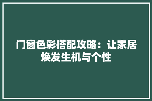 门窗色彩搭配攻略：让家居焕发生机与个性 室内设计