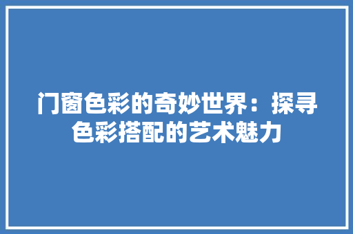 门窗色彩的奇妙世界：探寻色彩搭配的艺术魅力 室内设计