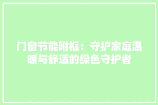 门窗节能附框：守护家庭温暖与舒适的绿色守护者 室内设计