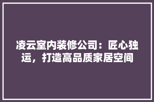 凌云室内装修公司：匠心独运，打造高品质家居空间