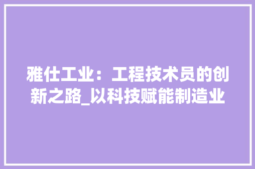雅仕工业：工程技术员的创新之路_以科技赋能制造业发展