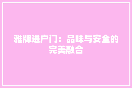 雅牌进户门：品味与安全的完美融合 室内设计