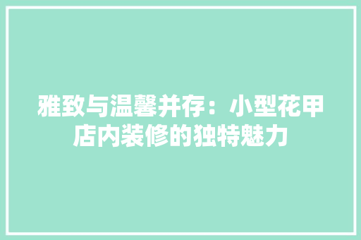 雅致与温馨并存：小型花甲店内装修的独特魅力