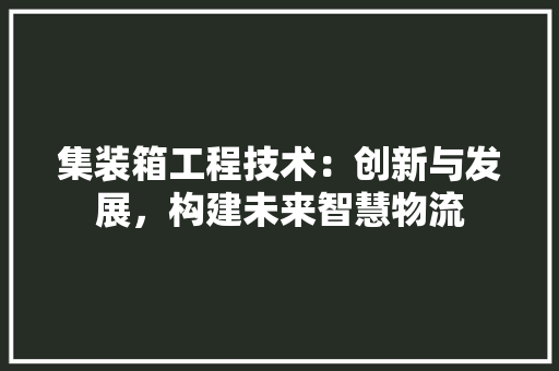 集装箱工程技术：创新与发展，构建未来智慧物流 室内设计