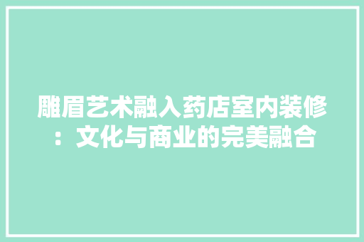 雕眉艺术融入药店室内装修：文化与商业的完美融合 室内设计