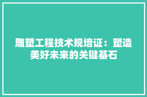 雕塑工程技术规培证：塑造美好未来的关键基石 室内设计