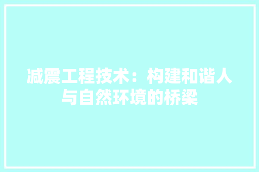 减震工程技术：构建和谐人与自然环境的桥梁 家居装修
