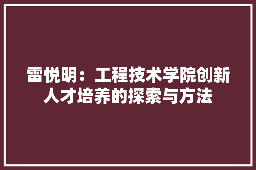 雷悦明：工程技术学院创新人才培养的探索与方法