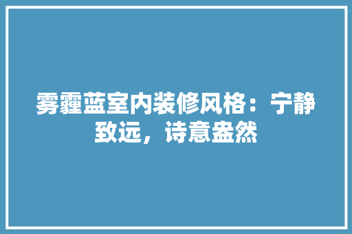 雾霾蓝室内装修风格：宁静致远，诗意盎然 室内设计