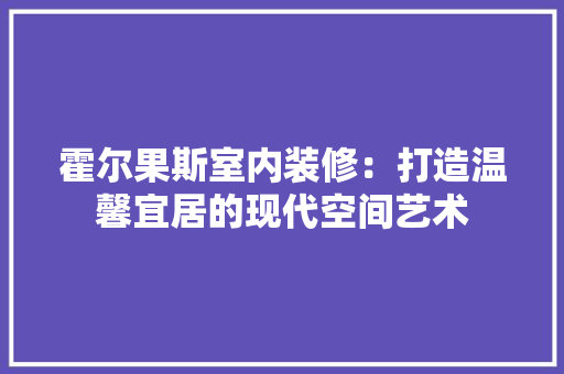 霍尔果斯室内装修：打造温馨宜居的现代空间艺术 室内设计