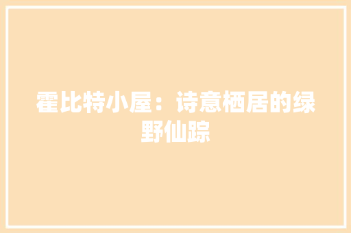 霍比特小屋：诗意栖居的绿野仙踪 室内设计
