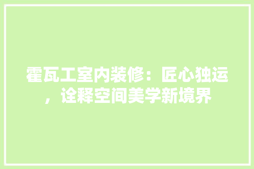 霍瓦工室内装修：匠心独运，诠释空间美学新境界 室内设计