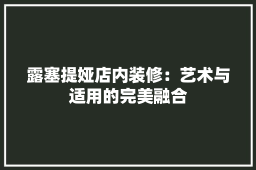 露塞提娅店内装修：艺术与适用的完美融合 室内设计