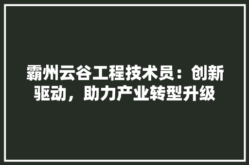 霸州云谷工程技术员：创新驱动，助力产业转型升级 室内设计