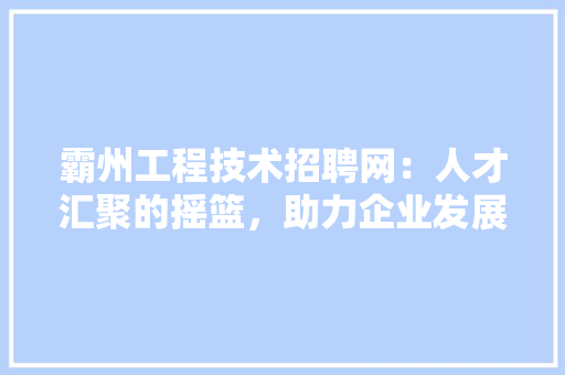 霸州工程技术招聘网：人才汇聚的摇篮，助力企业发展新篇章