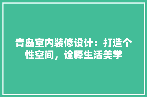 青岛室内装修设计：打造个性空间，诠释生活美学 室内设计