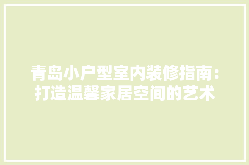 青岛小户型室内装修指南：打造温馨家居空间的艺术 室内设计