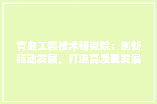 青岛工程技术研究院：创新驱动发展，打造高质量发展新引擎 室内设计