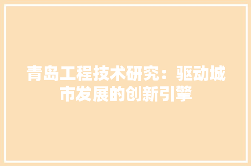 青岛工程技术研究：驱动城市发展的创新引擎 室内设计