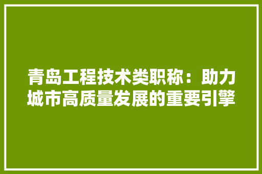 青岛工程技术类职称：助力城市高质量发展的重要引擎