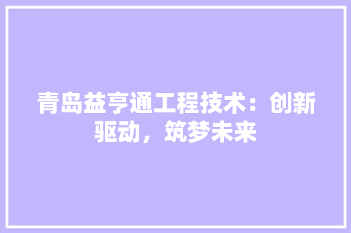 青岛益亨通工程技术：创新驱动，筑梦未来 室内设计