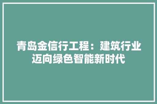 青岛金信行工程：建筑行业迈向绿色智能新时代 室内设计