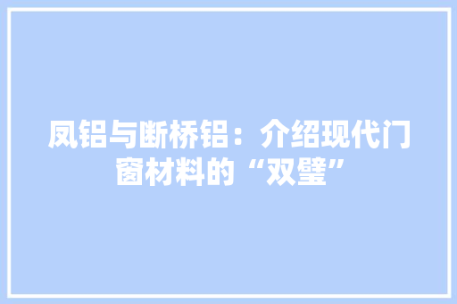 凤铝与断桥铝：介绍现代门窗材料的“双璧” 家居装修