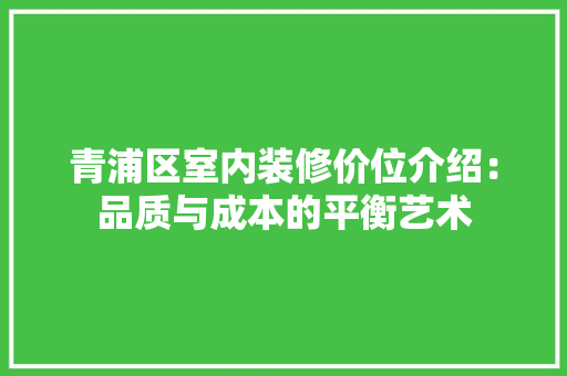 青浦区室内装修价位介绍：品质与成本的平衡艺术 室内设计