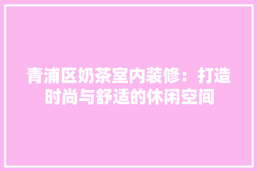 青浦区奶茶室内装修：打造时尚与舒适的休闲空间