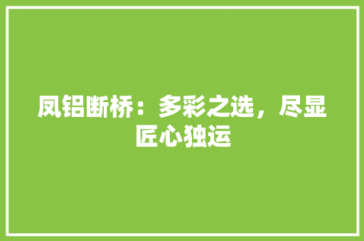 凤铝断桥：多彩之选，尽显匠心独运 家居装修