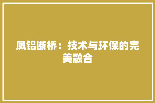 凤铝断桥：技术与环保的完美融合
