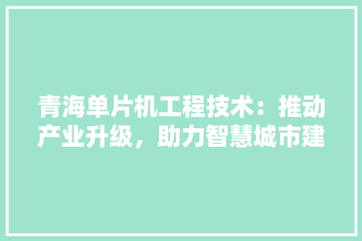 青海单片机工程技术：推动产业升级，助力智慧城市建设 室内设计