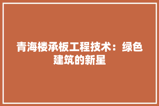 青海楼承板工程技术：绿色建筑的新星 室内设计