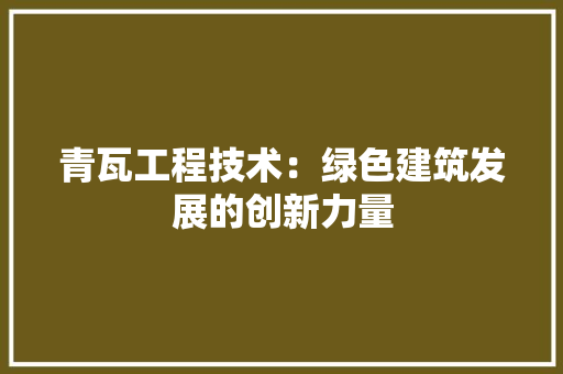 青瓦工程技术：绿色建筑发展的创新力量 室内设计