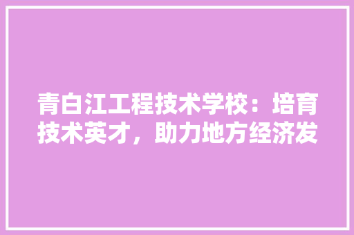 青白江工程技术学校：培育技术英才，助力地方经济发展 室内设计
