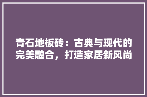 青石地板砖：古典与现代的完美融合，打造家居新风尚 室内设计