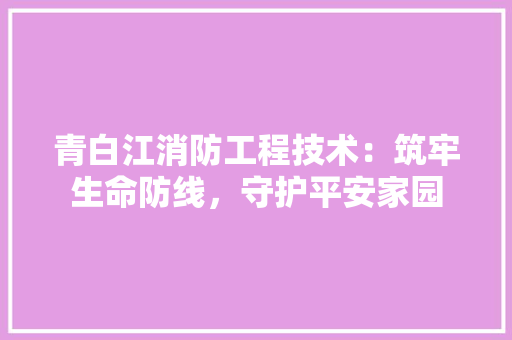 青白江消防工程技术：筑牢生命防线，守护平安家园 室内设计