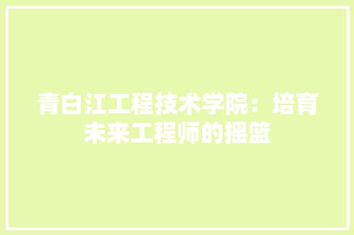 青白江工程技术学院：培育未来工程师的摇篮
