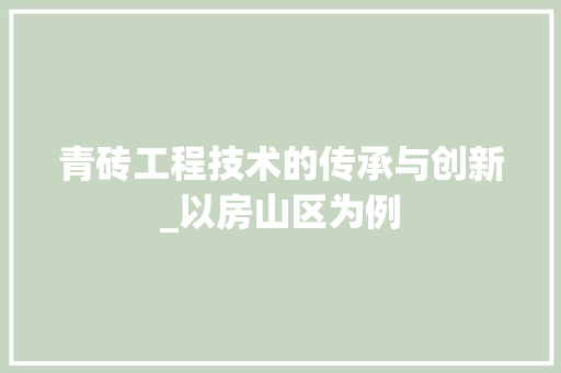 青砖工程技术的传承与创新_以房山区为例 室内设计