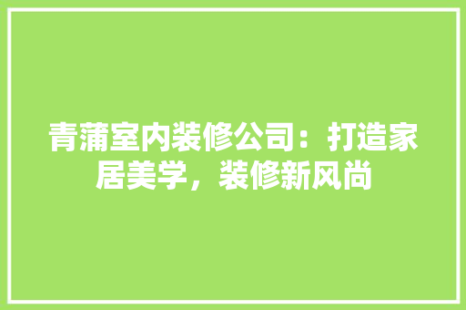 青蒲室内装修公司：打造家居美学，装修新风尚 室内设计