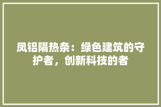 凤铝隔热条：绿色建筑的守护者，创新科技的者 家居装修