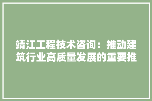 靖江工程技术咨询：推动建筑行业高质量发展的重要推手 室内设计
