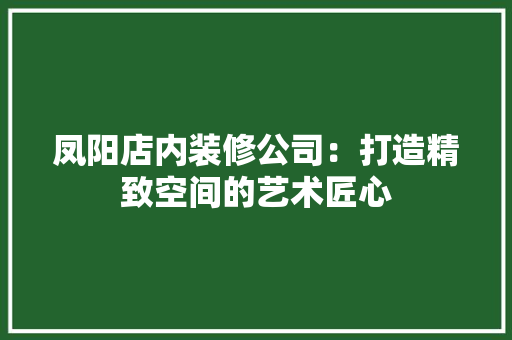 凤阳店内装修公司：打造精致空间的艺术匠心