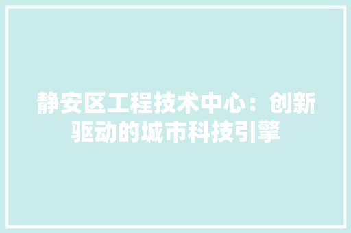 静安区工程技术中心：创新驱动的城市科技引擎 室内设计