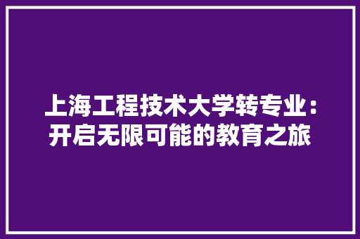 上海工程技术大学转专业：开启无限可能的教育之旅 地板材料
