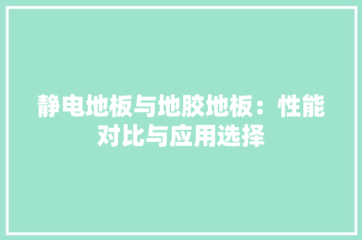静电地板与地胶地板：性能对比与应用选择 室内设计