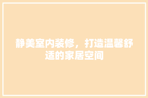 静美室内装修，打造温馨舒适的家居空间 室内设计