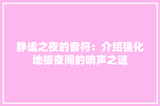 静谧之夜的音符：介绍强化地板夜间的响声之谜 室内设计