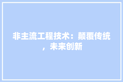 非主流工程技术：颠覆传统，未来创新 室内设计