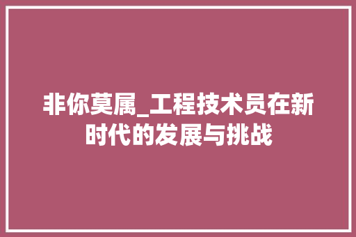 非你莫属_工程技术员在新时代的发展与挑战 室内设计